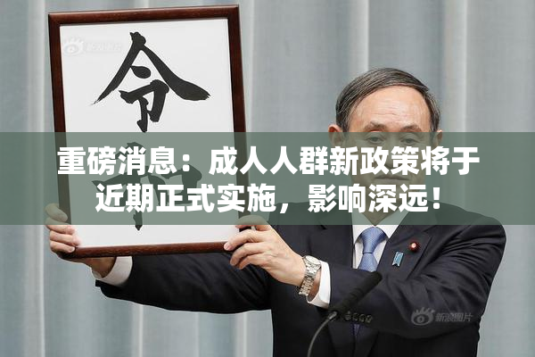 重磅消息：成人人群新政策将于近期正式实施，影响深远！