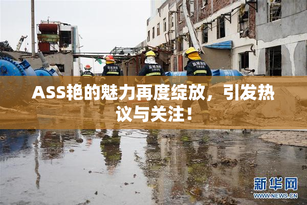 ASS艳的魅力再度绽放，引发热议与关注！
