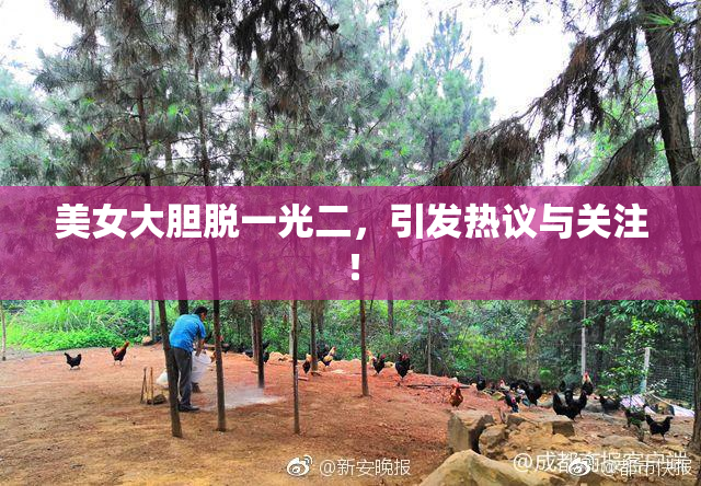 美女大胆脱一光二，引发热议与关注！