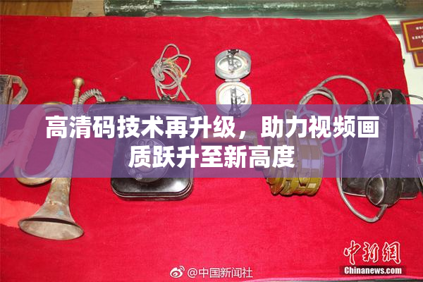 高清码技术再升级，助力视频画质跃升至新高度