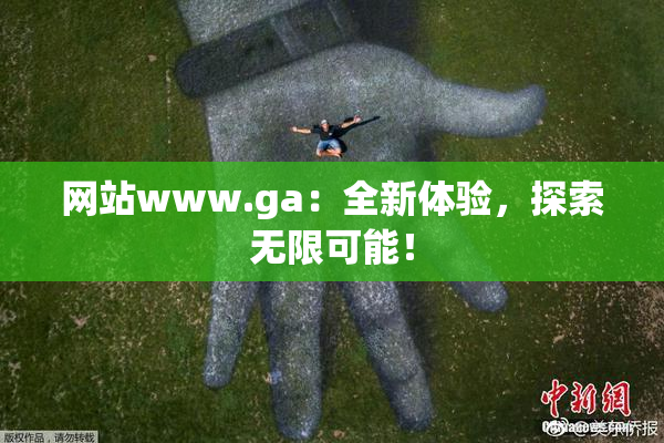 网站www.ga：全新体验，探索无限可能！