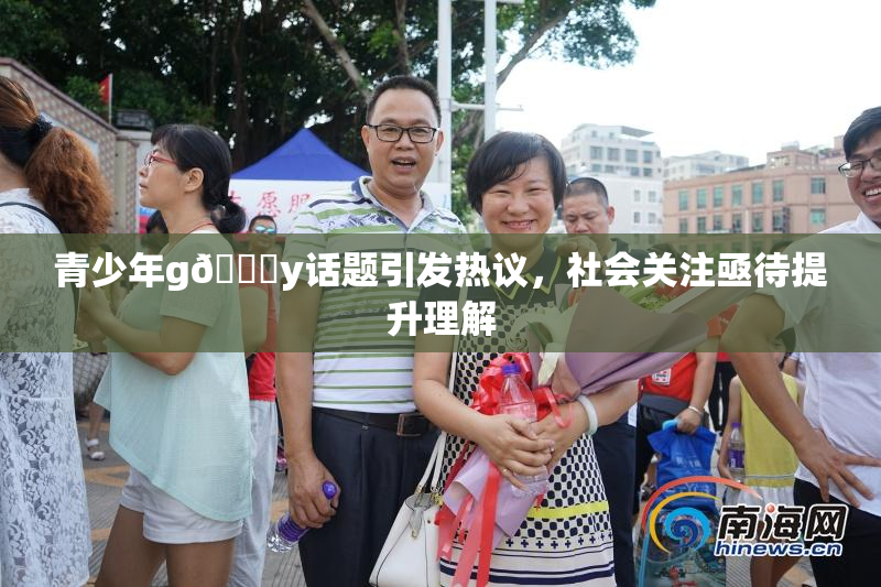 青少年g🈚y话题引发热议，社会关注亟待提升理解