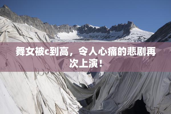 舞女被c到高，令人心痛的悲剧再次上演！