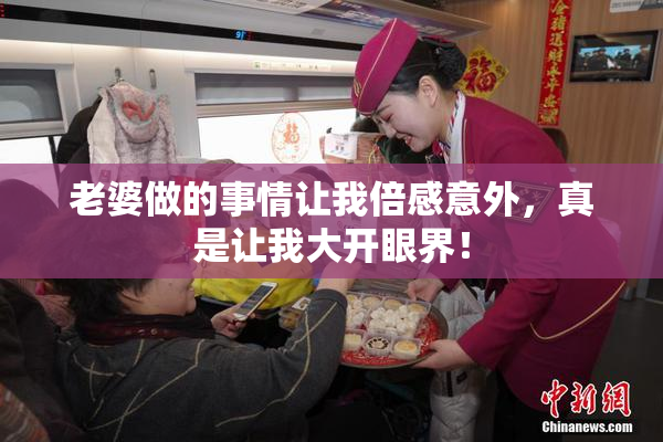 老婆做的事情让我倍感意外，真是让我大开眼界！