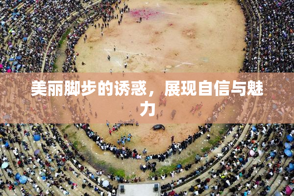 美丽脚步的诱惑，展现自信与魅力