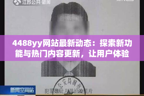 4488yy网站最新动态：探索新功能与热门内容更新，让用户体验更精彩！