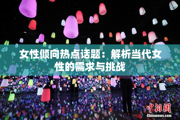 女性倾向热点话题：解析当代女性的需求与挑战