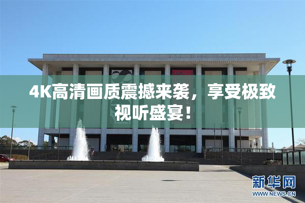 4K高清画质震撼来袭，享受极致视听盛宴！