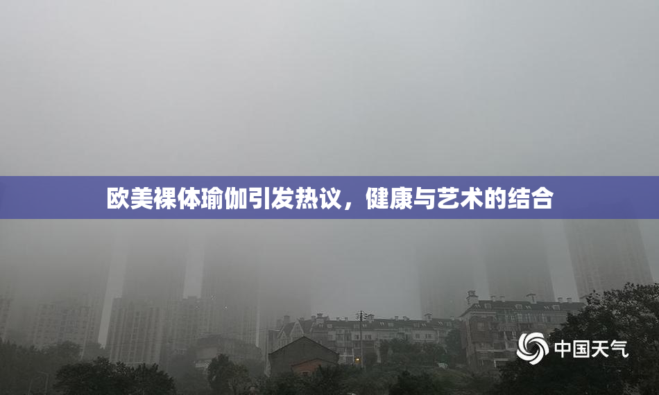 欧美裸体瑜伽引发热议，健康与艺术的结合