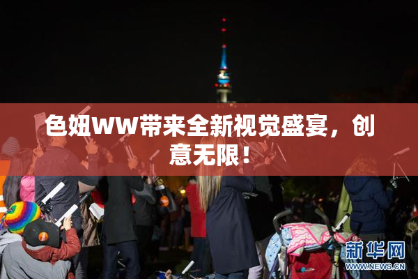 色妞WW带来全新视觉盛宴，创意无限！