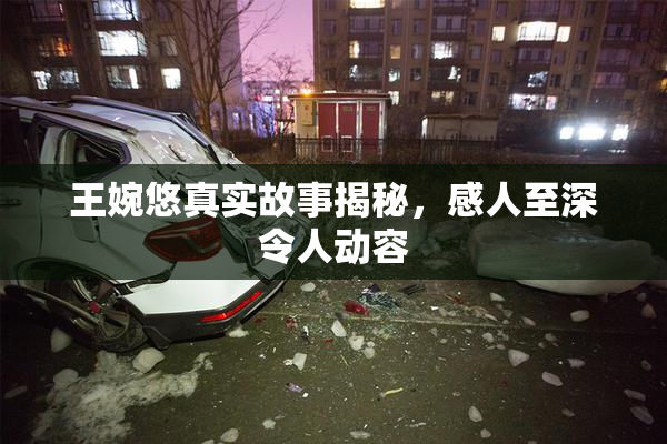 王婉悠真实故事揭秘，感人至深令人动容