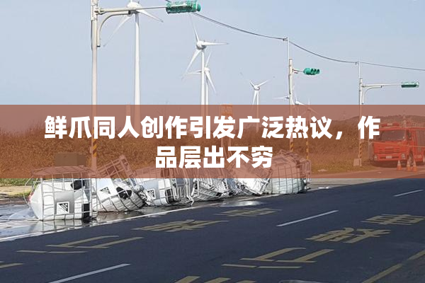 鲜爪同人创作引发广泛热议，作品层出不穷
