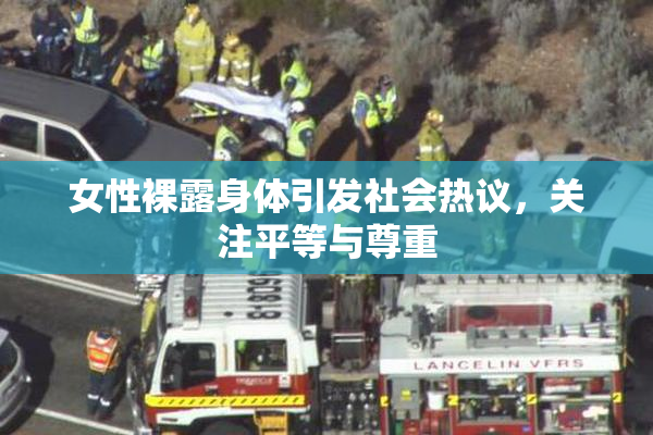 女性裸露身体引发社会热议，关注平等与尊重