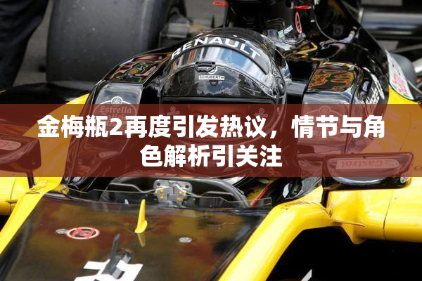 金梅瓶2再度引发热议，情节与角色解析引关注