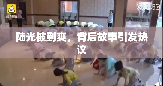 陆光被到爽，背后故事引发热议