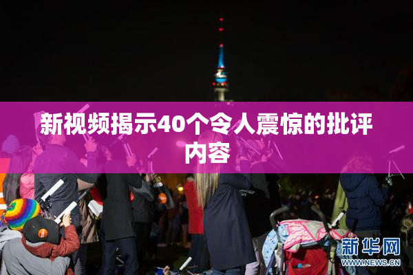 新视频揭示40个令人震惊的批评内容