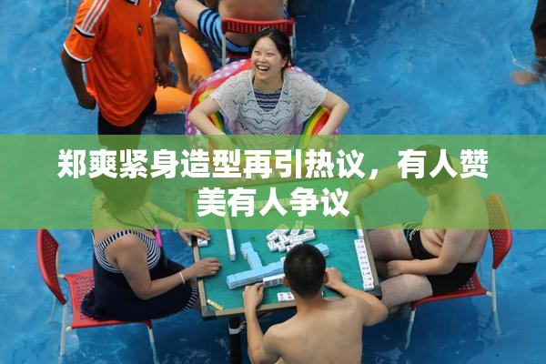 郑爽紧身造型再引热议，有人赞美有人争议