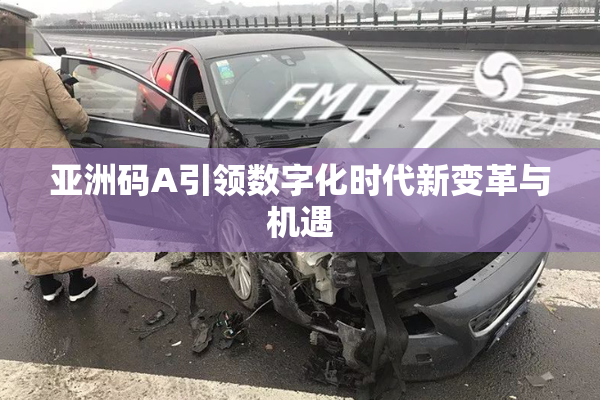 亚洲码A引领数字化时代新变革与机遇