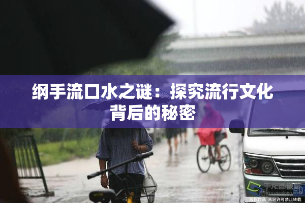 纲手流口水之谜：探究流行文化背后的秘密