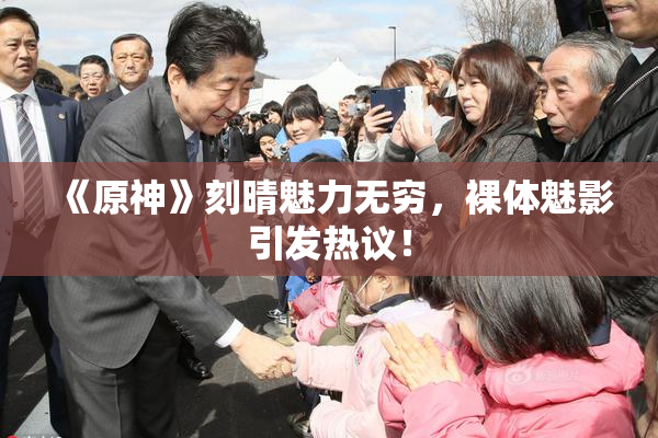 《原神》刻晴魅力无穷，裸体魅影引发热议！