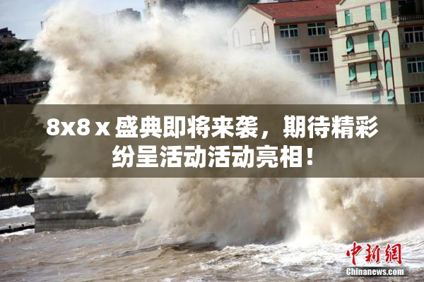 8x8ⅹ盛典即将来袭，期待精彩纷呈活动活动亮相！