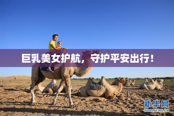 巨乳美女护航，守护平安出行！