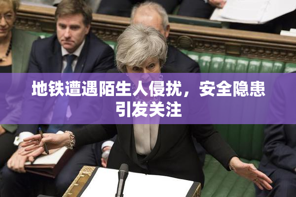 地铁遭遇陌生人侵扰，安全隐患引发关注