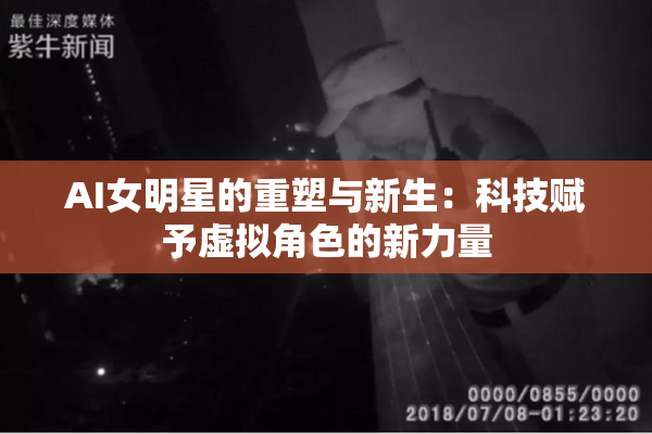 AI女明星的重塑与新生：科技赋予虚拟角色的新力量