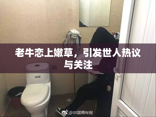 老牛恋上嫩草，引发世人热议与关注