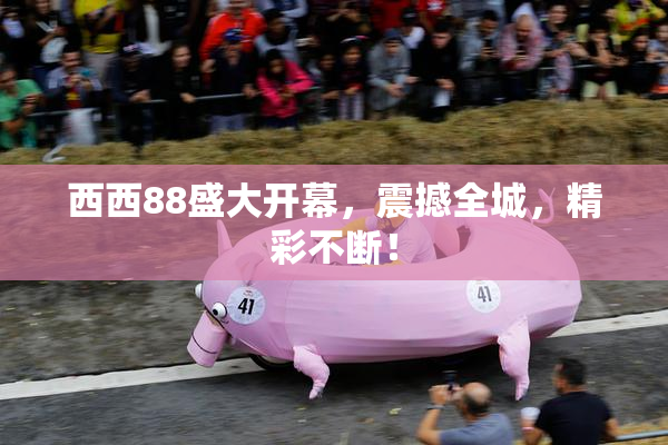 西西88盛大开幕，震撼全城，精彩不断！