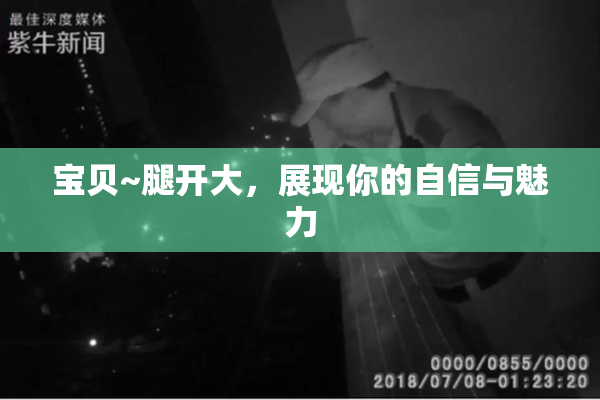 宝贝~腿开大，展现你的自信与魅力