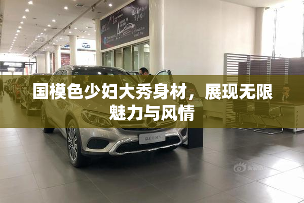 国模色少妇大秀身材，展现无限魅力与风情