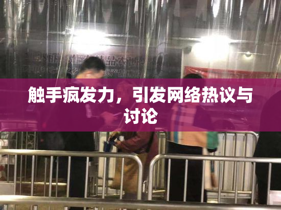 触手疯发力，引发网络热议与讨论