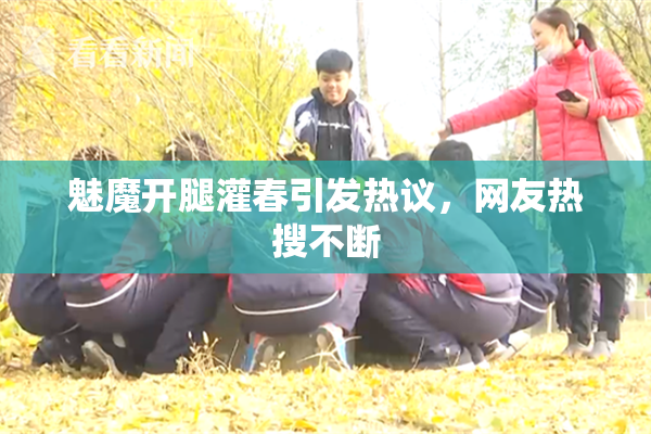 魅魔开腿灌春引发热议，网友热搜不断