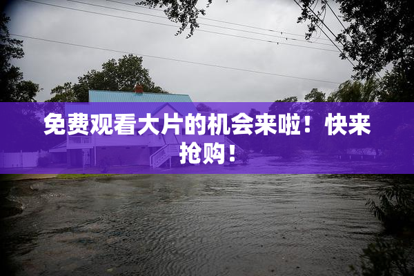 免费观看大片的机会来啦！快来抢购！