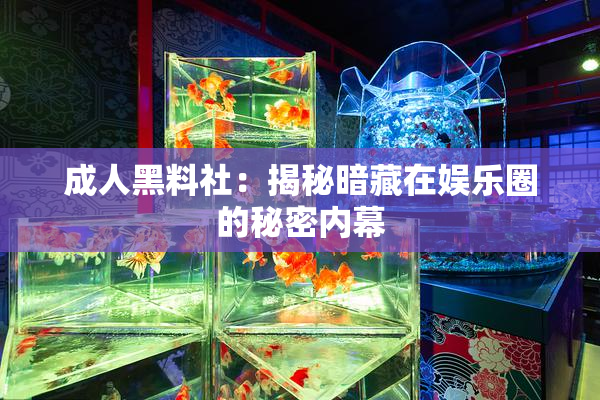 成人黑料社：揭秘暗藏在娱乐圈的秘密内幕
