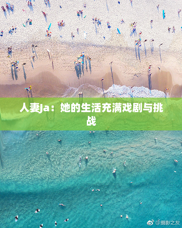 人妻Ja：她的生活充满戏剧与挑战