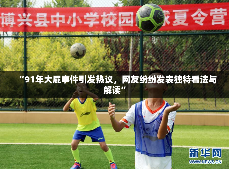“91年大屁事件引发热议，网友纷纷发表独特看法与解读”