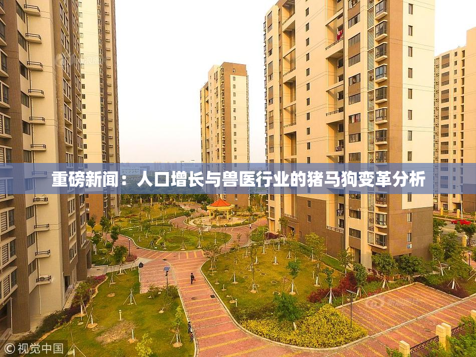 重磅新闻：人口增长与兽医行业的猪马狗变革分析