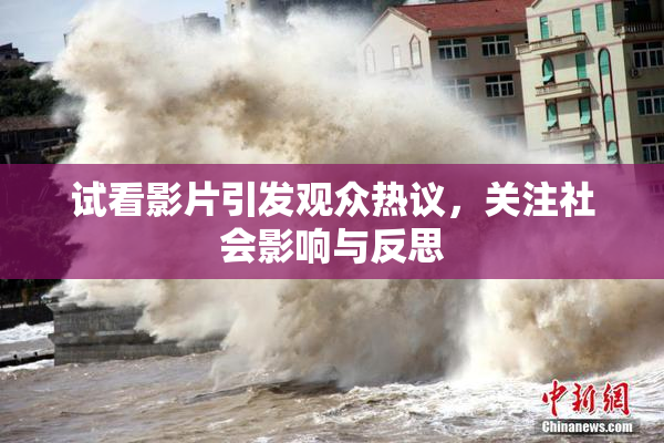 试看影片引发观众热议，关注社会影响与反思