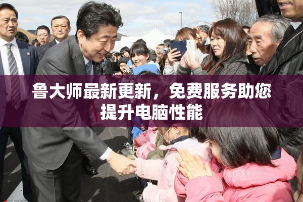 鲁大师最新更新，免费服务助您提升电脑性能