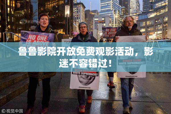 鲁鲁影院开放免费观影活动，影迷不容错过！