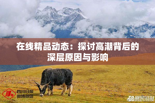 在线精品动态：探讨高潮背后的深层原因与影响