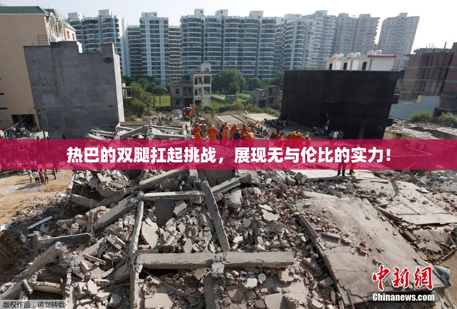 热巴的双腿扛起挑战，展现无与伦比的实力！