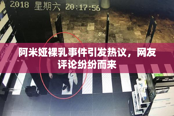 阿米娅裸乳事件引发热议，网友评论纷纷而来