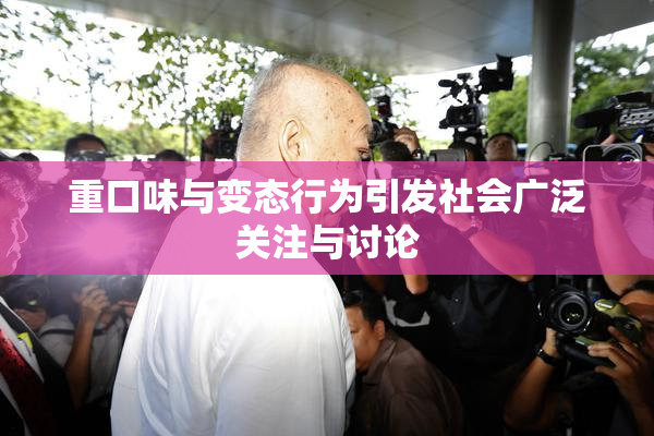 重口味与变态行为引发社会广泛关注与讨论