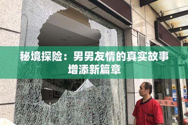 秘境探险：男男友情的真实故事增添新篇章