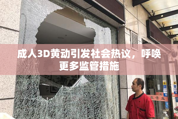 成人3D黄动引发社会热议，呼唤更多监管措施