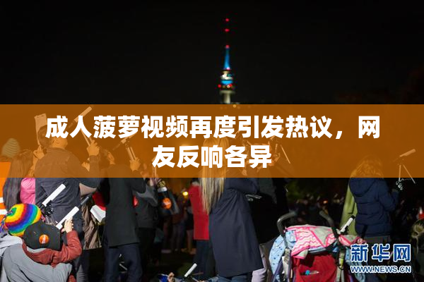 成人菠萝视频再度引发热议，网友反响各异