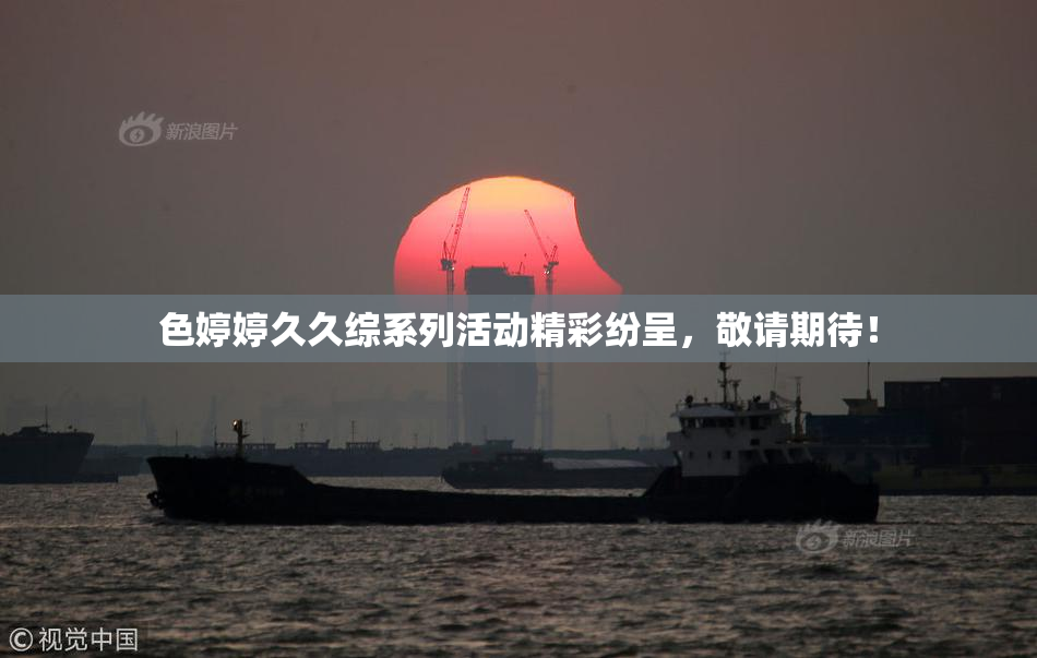 色婷婷久久综系列活动精彩纷呈，敬请期待！